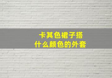 卡其色裙子搭什么颜色的外套