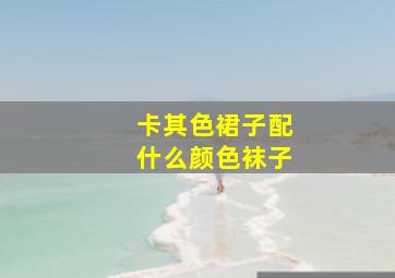 卡其色裙子配什么颜色袜子