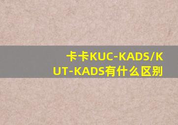 卡卡KUC-KADS/KUT-KADS有什么区别