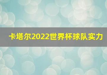 卡塔尔2022世界杯球队实力