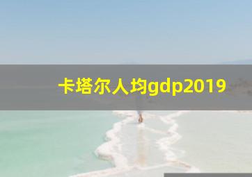 卡塔尔人均gdp2019