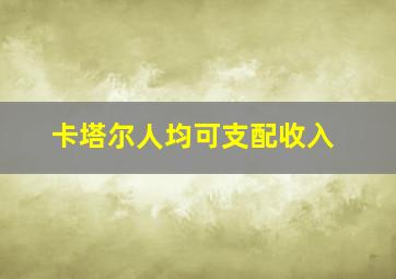 卡塔尔人均可支配收入