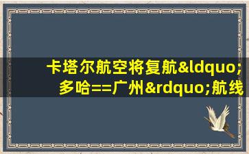 卡塔尔航空将复航“多哈==广州”航线