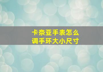 卡奈亚手表怎么调手环大小尺寸