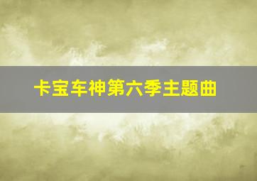 卡宝车神第六季主题曲