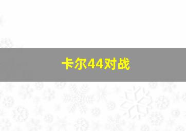 卡尔44对战