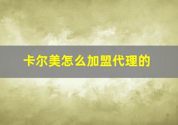 卡尔美怎么加盟代理的