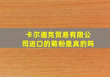 卡尔迪克贸易有限公司进口的菊粉是真的吗