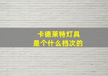 卡德莱特灯具是个什么档次的