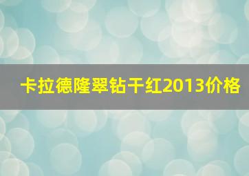 卡拉德隆翠钻干红2013价格