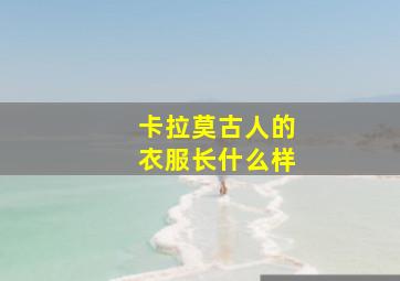 卡拉莫古人的衣服长什么样