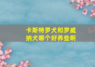 卡斯特罗犬和罗威纳犬哪个好养些啊