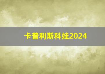 卡普利斯科娃2024