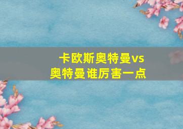 卡欧斯奥特曼vs奥特曼谁厉害一点