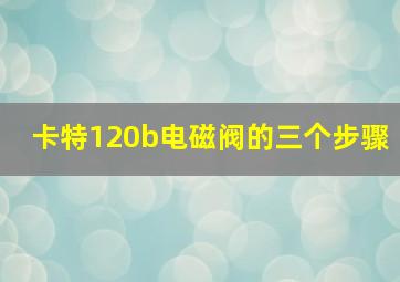 卡特120b电磁阀的三个步骤