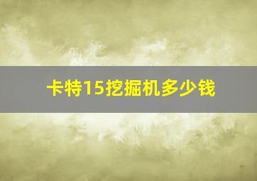 卡特15挖掘机多少钱