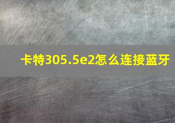 卡特305.5e2怎么连接蓝牙