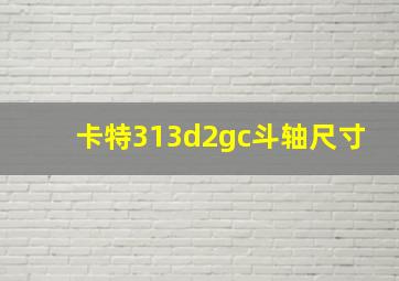 卡特313d2gc斗轴尺寸