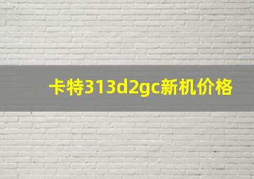 卡特313d2gc新机价格