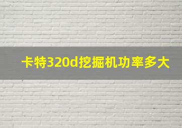 卡特320d挖掘机功率多大