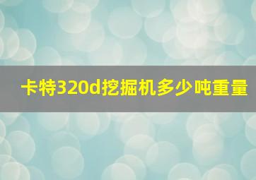 卡特320d挖掘机多少吨重量