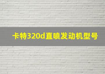 卡特320d直喷发动机型号