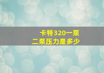 卡特320一泵二泵压力是多少