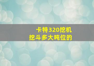 卡特320挖机挖斗多大吨位的