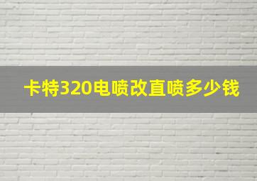 卡特320电喷改直喷多少钱