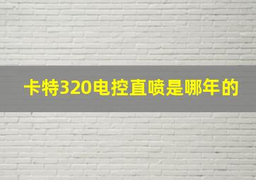 卡特320电控直喷是哪年的