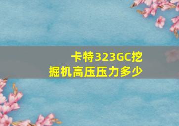 卡特323GC挖掘机高压压力多少