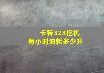 卡特323挖机每小时油耗多少升