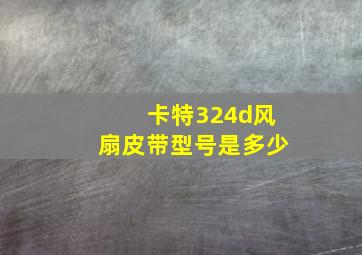 卡特324d风扇皮带型号是多少