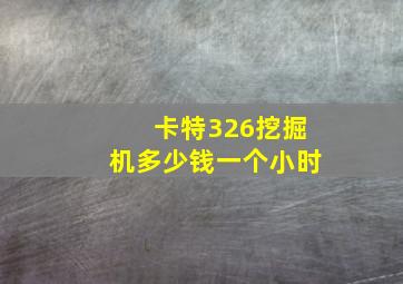 卡特326挖掘机多少钱一个小时