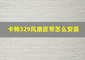 卡特329风扇皮带怎么安装