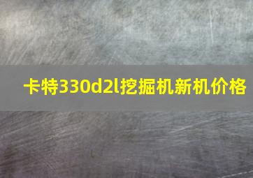 卡特330d2l挖掘机新机价格