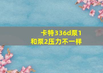 卡特336d泵1和泵2压力不一样