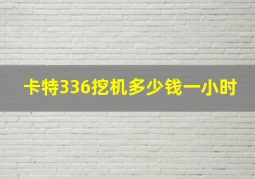 卡特336挖机多少钱一小时