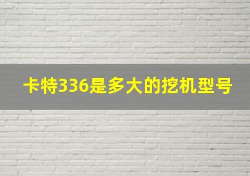 卡特336是多大的挖机型号