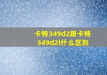 卡特349d2跟卡特349d2l什么区别