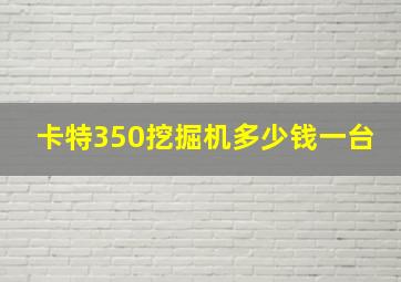 卡特350挖掘机多少钱一台