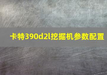 卡特390d2l挖掘机参数配置