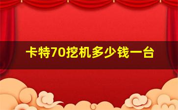 卡特70挖机多少钱一台