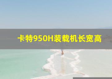 卡特950H装载机长宽高