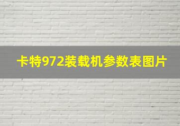 卡特972装载机参数表图片