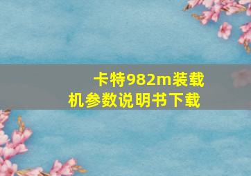 卡特982m装载机参数说明书下载