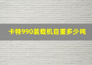 卡特990装载机自重多少吨