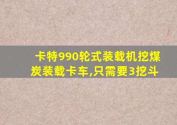 卡特990轮式装载机挖煤炭装载卡车,只需要3挖斗