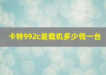 卡特992c装载机多少钱一台