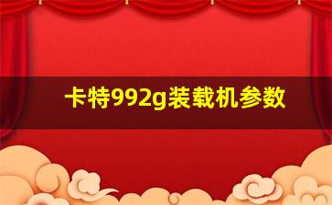 卡特992g装载机参数